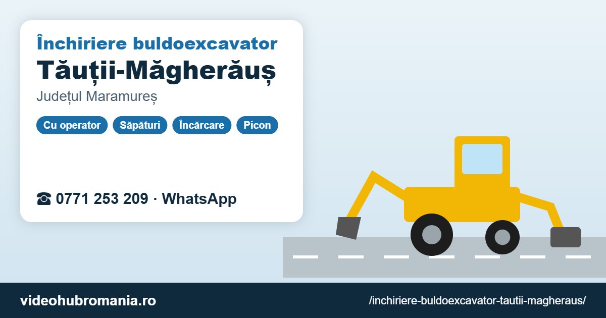 Închiriere buldoexcavator Tăuții-Măgherăuș – 0771 253 209