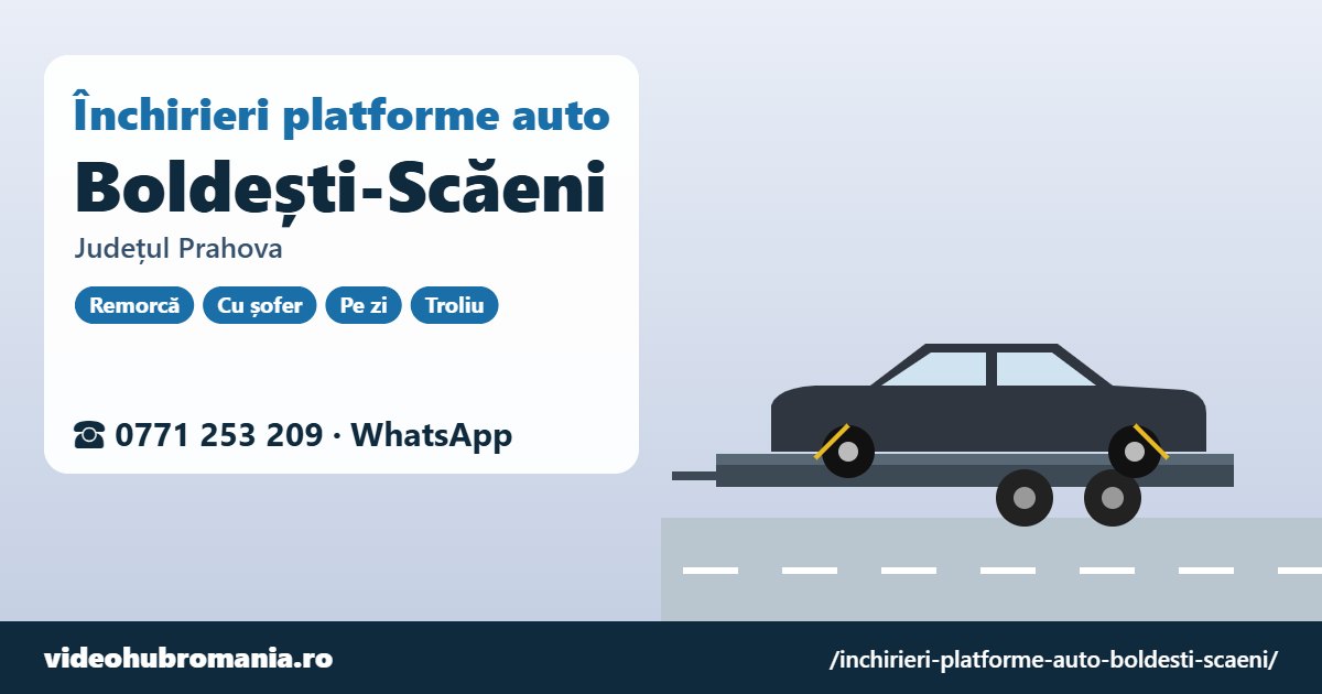 Închirieri platforme auto Boldești-Scăeni, județul Prahova – 0771 253 209